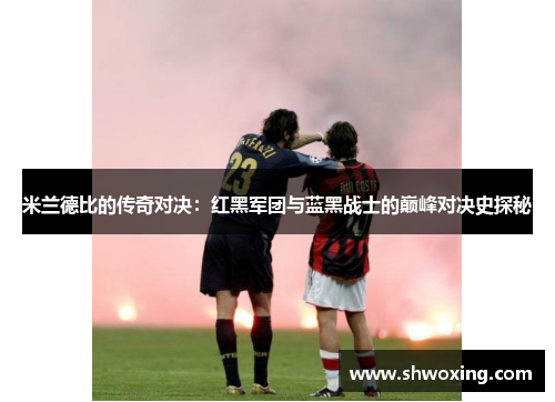 米兰德比的传奇对决：红黑军团与蓝黑战士的巅峰对决史探秘