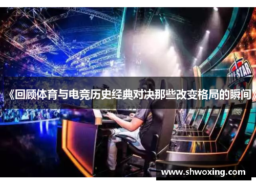 《回顾体育与电竞历史经典对决那些改变格局的瞬间》
