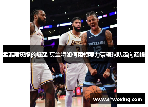 孟菲斯灰熊的崛起 莫兰特如何用领导力带领球队走向巅峰