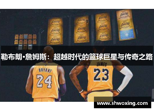 勒布朗·詹姆斯：超越时代的篮球巨星与传奇之路